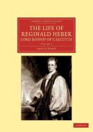 The Life of Reginald Heber, D.D., Lord Bishop of Calcutta - Volume 2 di Amelia Shipley Heber edito da Cambridge University Press