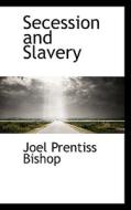 Secession And Slavery di Joel Prentiss Bishop edito da Bibliolife