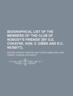 Biographical List of the Members of 'The Club of Nobody's Friends' [By G.E. Cokayne, Hon. V. Gibbs and R.C. Nesbitt]. di George Edward Cokayne edito da Rarebooksclub.com