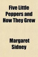 Five Little Peppers And How They Grew di Margaret Sidney edito da General Books