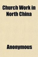 Church Work In North China di Anonymous, Books Group edito da General Books