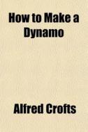 How To Make A Dynamo di Alfred Crofts edito da General Books
