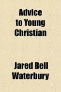 Advice To Young Christian di Jared Bell Waterbury edito da General Books Llc