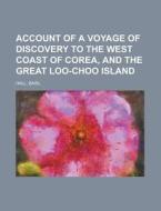 Account of a Voyage of Discovery to the West Coast of Corea, and the Great Loo-Choo Island di Basil Hall edito da Books LLC, Reference Series