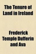 The Tenure Of Land In Ireland di Frederick Temple Dufferin and Ava edito da General Books