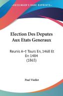 Election Des Deputes Aux Etats Generaux: Reunis a Tours En, 1468 Et En 1484 (1865) di Paul Marie Viollet edito da Kessinger Publishing
