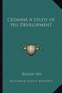 Cezanne a Study of His Development di Roger Fry edito da Kessinger Publishing