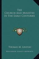 The Church and Ministry in the Early Centuries di Thomas M. Lindsay edito da Kessinger Publishing