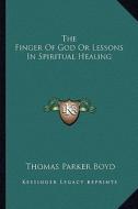 The Finger of God or Lessons in Spiritual Healing di Thomas Parker Boyd edito da Kessinger Publishing