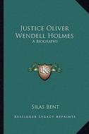 Justice Oliver Wendell Holmes: A Biography di Silas Bent edito da Kessinger Publishing