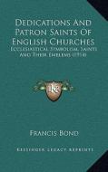 Dedications and Patron Saints of English Churches: Ecclesiastical Symbolism, Saints and Their Emblems (1914) di Francis Bond edito da Kessinger Publishing