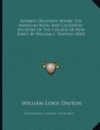 Address Delivered Before the American Whig and Cliosophic Societies of the College of New Jersey by William L. Dayton (1843) di William Lewis Dayton edito da Kessinger Publishing