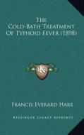The Cold-Bath Treatment of Typhoid Fever (1898) di Francis Everard Hare edito da Kessinger Publishing