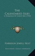 The Calendared Isles: A Romance of Casco Bay (1910) di Harrison Jewell Holt edito da Kessinger Publishing