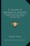 R. Salomo B. Abraham B. Adereth: Sein Leben Und Seine Schriften Nebst Handschriftlichen Beilagen (1863) di Joseph Perles edito da Kessinger Publishing