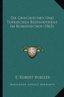 Die Griechischen Und Turkischen Bestandtheile Im Romanischen (1865) di E. Robert Roesler edito da Kessinger Publishing
