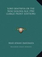Lord Maitreya or the New Golden Age 1942 di Mah Atmah Amsumata edito da Kessinger Publishing