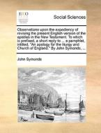 Observations Upon The Expediency Of Revising The Present English Version Of The Epistles In The New Testament. To Which Is Prefixed, A Short Reply To  di John Symonds edito da Gale Ecco, Print Editions