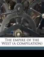 The Empire Of The West (a Compilation) di John Brent edito da Nabu Press