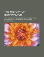 The History of Bahawalpur; With Notices of the Adjacent Countries of Sindh, Afghanistan, Multan, and the West of India di Shah Mat Al edito da Rarebooksclub.com