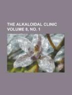 The Alkaloidal Clinic Volume 8, No. 1 di Anonymous edito da Rarebooksclub.com