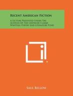 Recent American Fiction: A Lecture Presented Under the Auspices of the Gertrude Clarke Whittall Poetry and Literature Fund di Saul Bellow edito da Literary Licensing, LLC