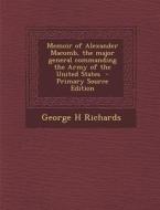 Memoir of Alexander Macomb, the Major General Commanding the Army of the United States di George H. Richards edito da Nabu Press