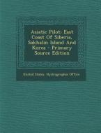 Asiatic Pilot: East Coast of Siberia, Sakhalin Island and Korea - Primary Source Edition edito da Nabu Press