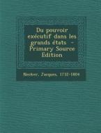 Du Pouvoir Executif Dans Les Grands Etats di Necker Jacques 1732-1804 edito da Nabu Press