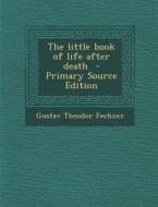 The Little Book of Life After Death - Primary Source Edition di Gustav Theodor Fechner edito da Nabu Press