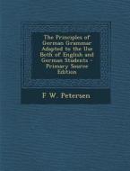 The Principles of German Grammar Adapted to the Use Both of English and German Students di F. W. Petersen edito da Nabu Press