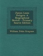James Louis Petigru: A Biographical Sketch - Primary Source Edition di William John Grayson edito da Nabu Press