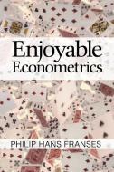 Enjoyable Econometrics di Philip Hans Franses edito da Cambridge University Press