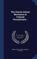 The Charity School Movement In Colonial Pennsylvania .. edito da Sagwan Press