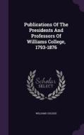 Publications Of The Presidents And Professors Of Williams College, 1793-1876 di Williams College edito da Palala Press
