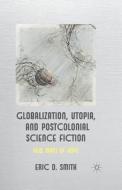 Globalization, Utopia and Postcolonial Science Fiction di E. Smith edito da Palgrave Macmillan UK
