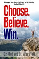 Choose. Believe. Win. di Robert C. Worstell edito da Lulu.com