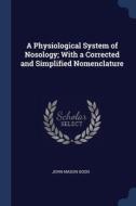 A Physiological System Of Nosology; With di JOHN MASON GOOD edito da Lightning Source Uk Ltd