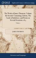 The Works Of James Thomson. Volume The Second. Containing, Liberty, The Castle Of Indolence, And Poems On Several Occasions. Of 4; Volume 2 di James Thomson edito da Gale Ecco, Print Editions