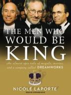 The Men Who Would Be King: An Almost Epic Tale of Moguls, Movies, and a Company Called DreamWorks di Nicole Laporte edito da Tantor Media Inc