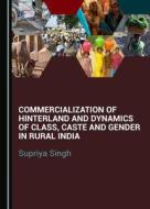 Commercialization Of Hinterland And Dynamics Of Class, Caste And Gender In Rural India di Supriya Singh edito da Cambridge Scholars Publishing