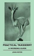 Practical Taxidermy - A Working Guide di John Moyer edito da Mcintosh Press