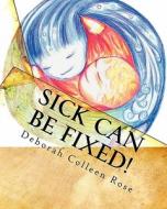 Sick Can Be Fixed!: Practical Information for the Parents of Children with Mental Illness from Another Parent di Deborah Colleen Rose edito da Createspace