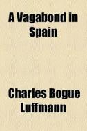 A Vagabond In Spain di Charles Bogue Luffmann edito da General Books Llc