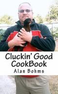 Cluckin' Good Cookbook: Great Chicken Recipes di Alan Bohms edito da Createspace