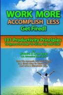 Work More Accomplish Less Get Fired: 101 Productivity Principles to Ignore in Order to Screw Up Your Life! di Richard &. Lynn Voigt edito da Createspace