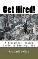 Get Hired!: A Recruiter's Inside Guide to Finding a Job di Anastasia Zoldak edito da Createspace