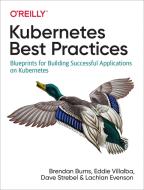 Kubernetes Best Practices: Blueprints for Building Successful Applications on Kubernetes di Brendan Burns, Eddie Villalba, Dave Strebel edito da OREILLY MEDIA