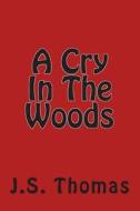A Cry in the Woods di J. S. Thomas edito da Createspace