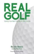 Real Golf: Taking Your Best Game to the Course di Joe Bosco edito da Createspace
